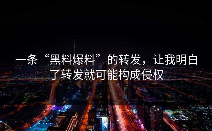 一条“黑料爆料”的转发,让我明白了转发就可能构成侵权 一条“黑料爆料”的转发,让我明白了转发就可能构成侵权