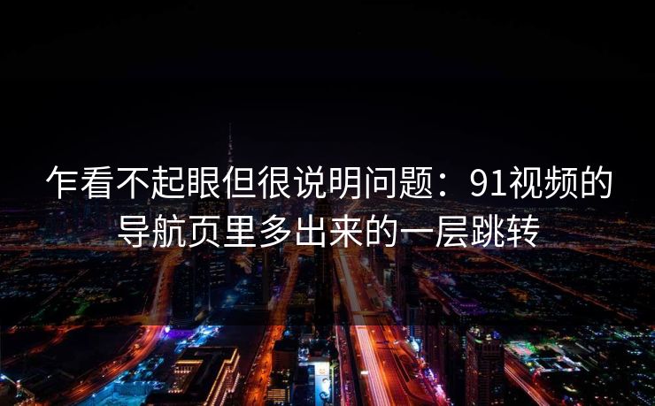 乍看不起眼但很说明问题：91视频的导航页里多出来的一层跳转