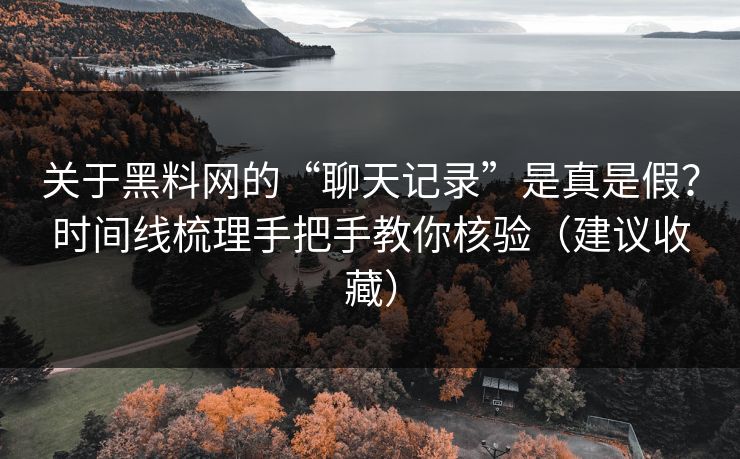关于黑料网的“聊天记录”是真是假？时间线梳理手把手教你核验（建议收藏）
