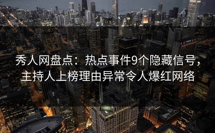 秀人网盘点：热点事件9个隐藏信号，主持人上榜理由异常令人爆红网络