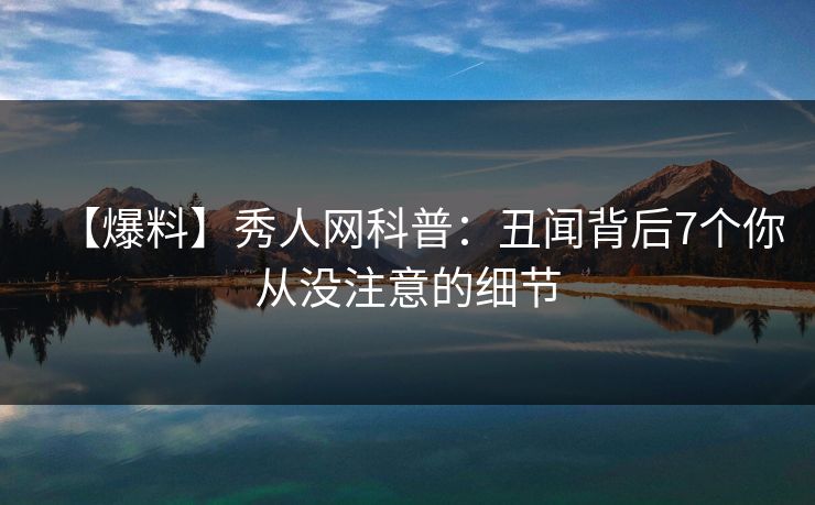 【爆料】秀人网科普：丑闻背后7个你从没注意的细节