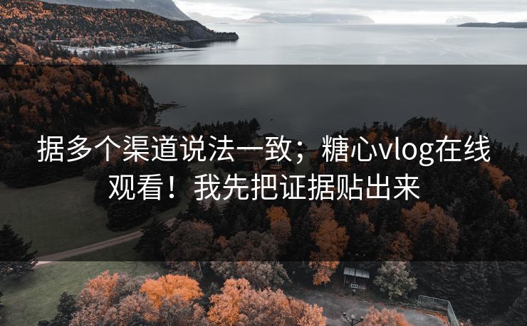 据多个渠道说法一致；糖心vlog在线观看！我先把证据贴出来