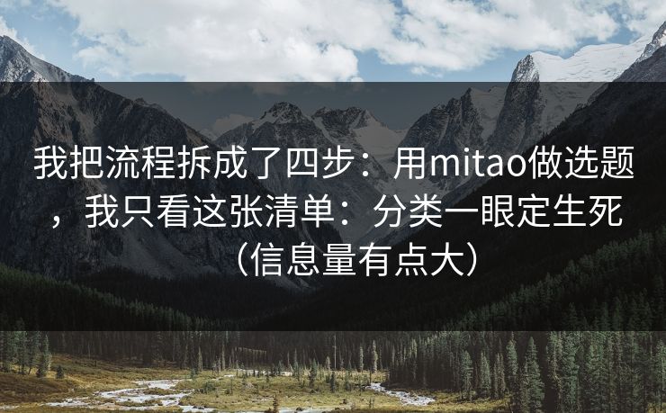 我把流程拆成了四步：用mitao做选题，我只看这张清单：分类一眼定生死（信息量有点大）