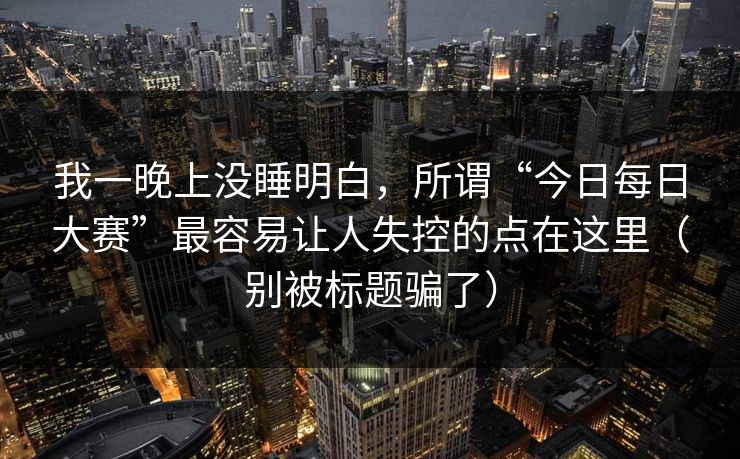 我一晚上没睡明白，所谓“今日每日大赛”最容易让人失控的点在这里（别被标题骗了）