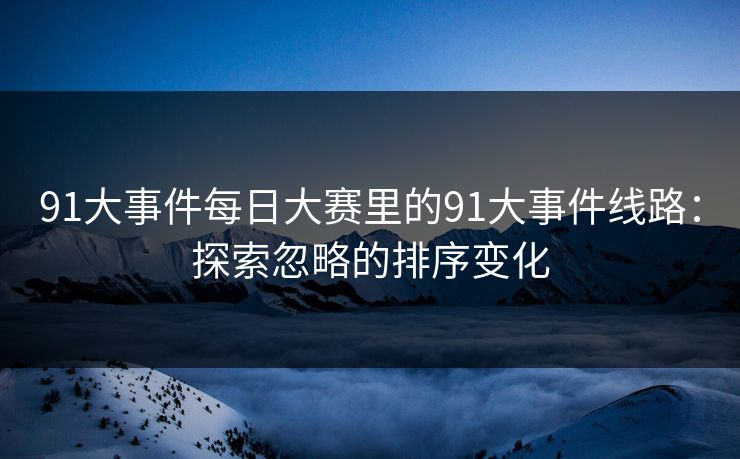 91大事件每日大赛里的91大事件线路：探索忽略的排序变化